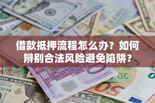 武汉借款抵押流程怎么办？如何辨别合法风险避免陷阱？