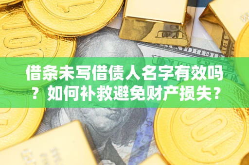 武汉借条未写借债人名字有效吗？如何补救避免财产损失？