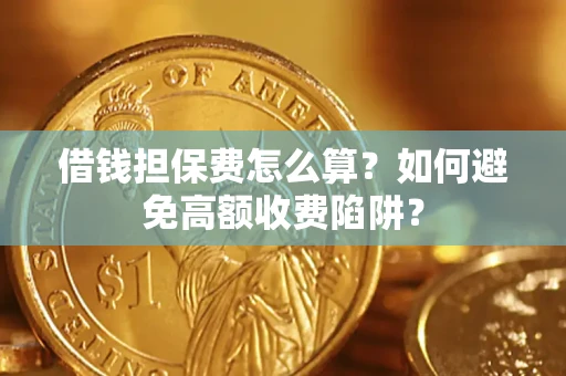 武汉借钱担保费怎么算？如何避免高额收费陷阱？